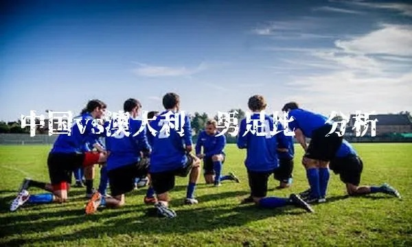 中固足球队vs澳大利亚比分预测 比赛结果分析与预测-第3张图片-www.211178.com_果博福布斯